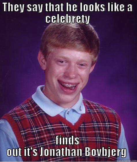 THEY SAY THAT HE LOOKS LIKE A CELEBRETY FINDS OUT IT'S JONATHAN BOVBJERG  Bad Luck Brian