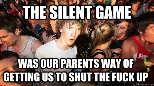 The silent game was our parents way of getting us to shut the fuck up  Sudden Clarity Clarence