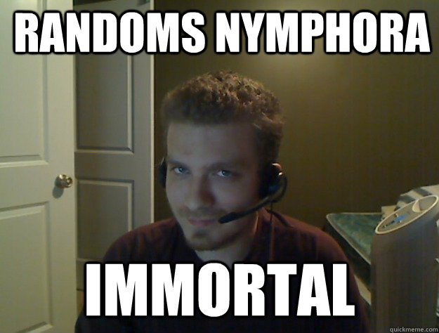 Randoms Nymphora Immortal  AngryTestie