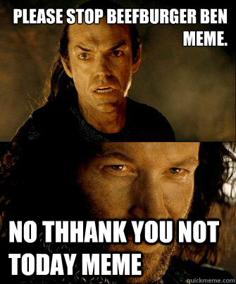 Please stop beefburger Ben meme. no thhank you not today meme  isildur no
