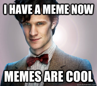 I have a meme now Memes are cool  The Eleventh Doctor finds Quickmeme