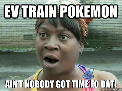 EV Train pokemon  Aint nobody got time for that