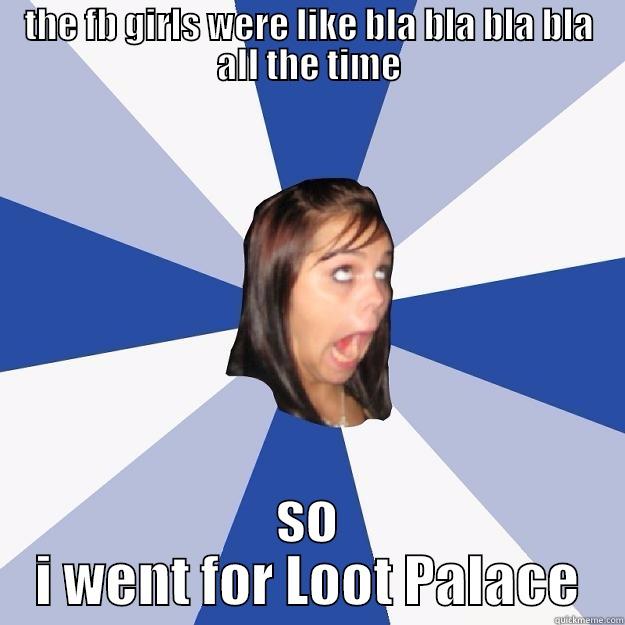 THE FB GIRLS WERE LIKE BLA BLA BLA BLA ALL THE TIME SO I WENT FOR LOOT PALACE Annoying Facebook Girl