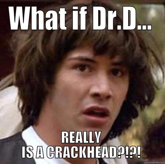 WHAT IF DR.D... REALLY IS A CRACKHEAD?!?! conspiracy keanu