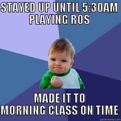 STAYED UP UNTIL 5:30AM PLAYING ROS MADE IT TO MORNING CLASS ON TIME Success Kid