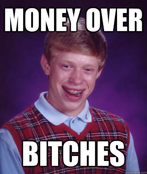 Money Over Bitches  Bad Luck Brian