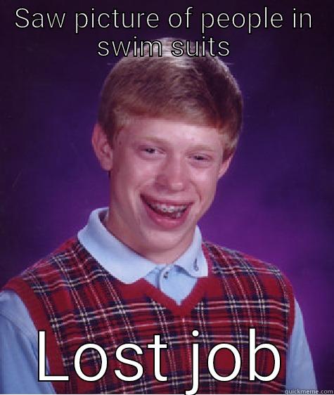 SAW PICTURE OF PEOPLE IN SWIM SUITS LOST JOB Bad Luck Brian