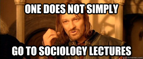 One does not simply go to sociology lectures  One Does Not Simply