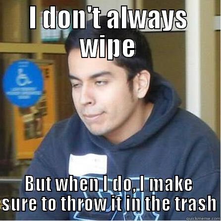 I DON'T ALWAYS WIPE BUT WHEN I DO, I MAKE SURE TO THROW IT IN THE TRASH Misc