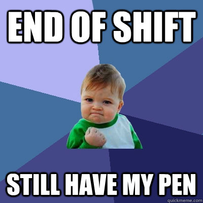 end of shift still have my pen  Success Kid