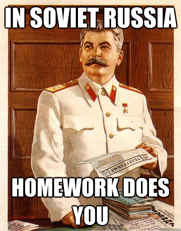 In Soviet russia     Homework does you  
