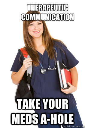 Therapeutic communication Take your meds a-hole  Nursing Student
