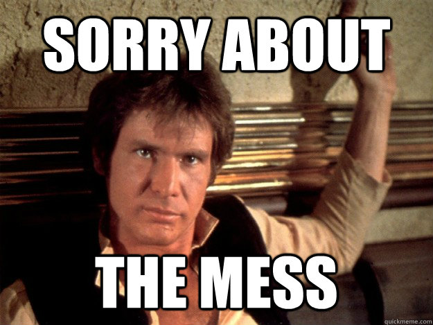 Sorry about the mess - Sorry about the mess  Han Solo Good Againts