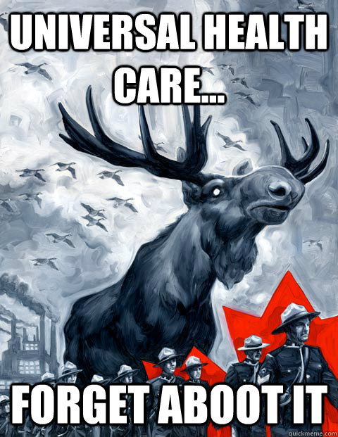 Universal health care... forget aboot it  Vindictive Canadian Moose Overlord