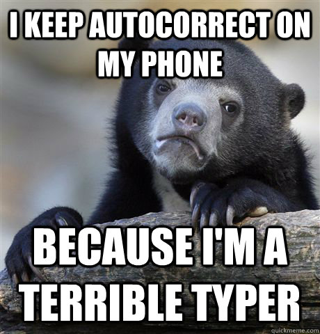 I keep autocorrect on my phone Because i'm a terrible typer  Confession Bear