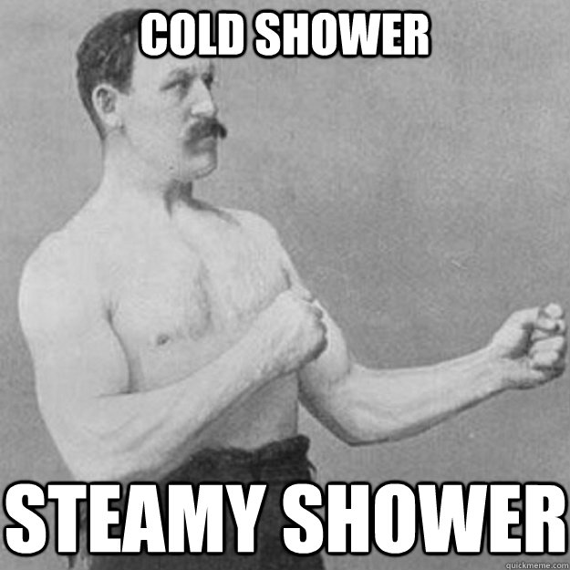 Cold shower Steamy shower  overly manly man
