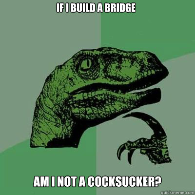 If I build a bridge am i not a cocksucker?  - If I build a bridge am i not a cocksucker?   Misc