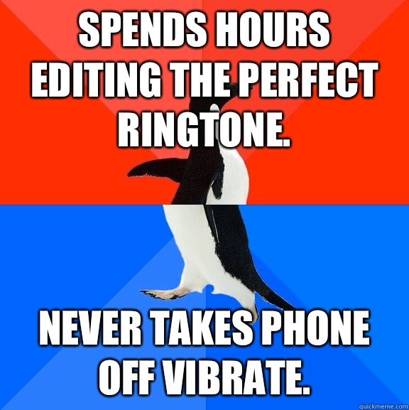 Spends hours editing the perfect ringtone. Never takes phone off vibrate.   Socially Awesome Awkward Penguin
