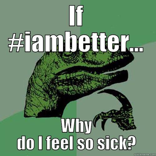 IF #IAMBETTER... WHY DO I FEEL SO SICK? Philosoraptor