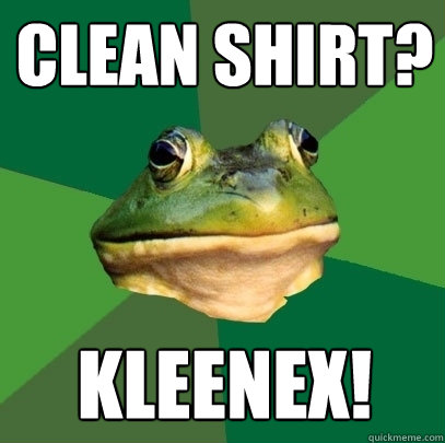 clean shirt? Kleenex!  Foul Bachelor Frog