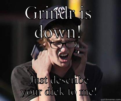 GRINDR IS DOWN! JUST DESCRIBE YOUR DICK TO ME! Sad Hipster