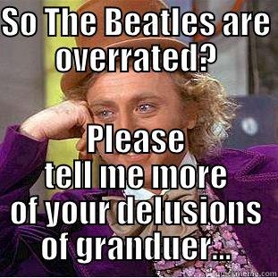 SO THE BEATLES ARE OVERRATED? PLEASE TELL ME MORE OF YOUR DELUSIONS OF GRANDUER... Creepy Wonka