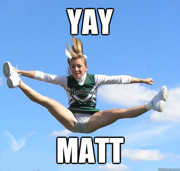 YAY MATT  cheer matt