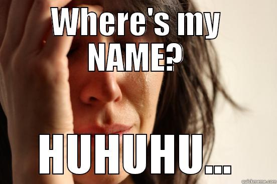 WHERE'S MY NAME? HUHUHU... First World Problems
