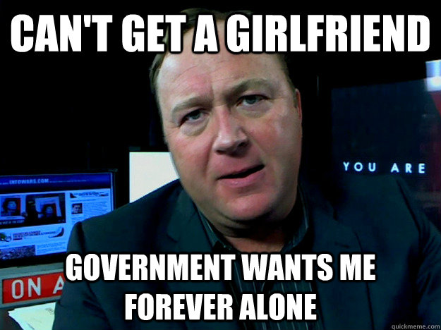 can't get a girlfriend government wants me forever alone  Alex Jones Meme