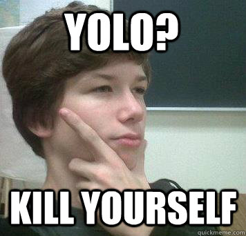 YOLO? kill yourself  
