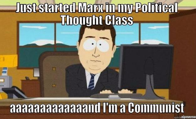 JUST STARTED MARX IN MY POLITICAL THOUGHT CLASS AAAAAAAAAAAAAND I'M A COMMUNIST aaaand its gone