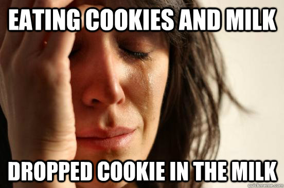 Eating cookies and milk Dropped cookie in the milk  First World Problems