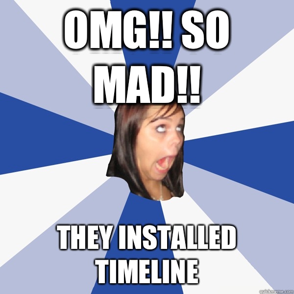 OMG!! SO MAD!! THEY INSTALLED TIMELINE  Annoying Facebook Girl