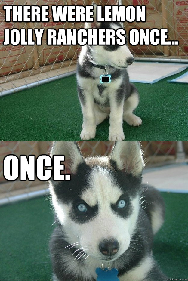 There were lemon jolly ranchers once... once.  Insanity puppy