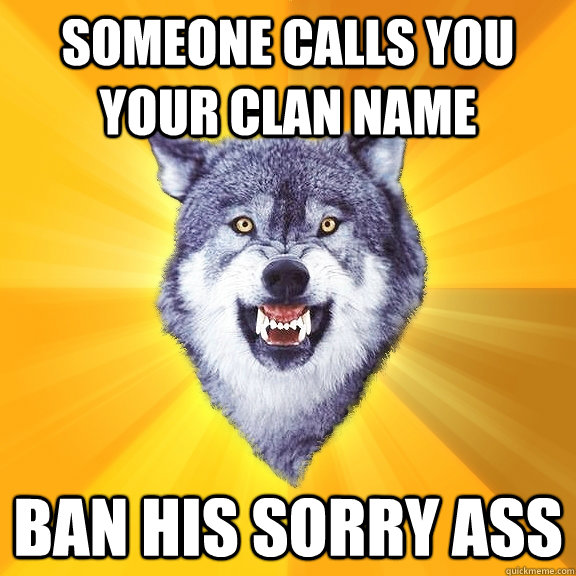someone calls you your clan name ban his sorry ass  Courage Wolf