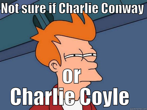 NOT SURE IF CHARLIE CONWAY  OR CHARLIE COYLE  Futurama Fry