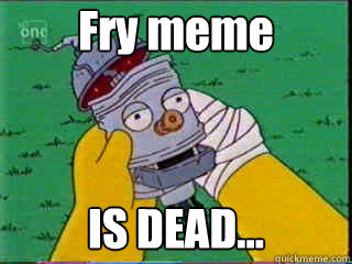 Fry meme IS DEAD...  
