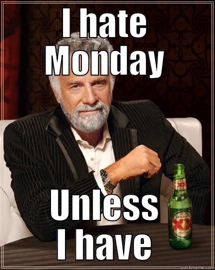i hate Mondays - I HATE MONDAY UNLESS I HAVE A 4 DAY WEEKEND! The Most Interesting Man In The World