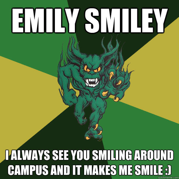 Emily Smiley I always see you smiling around campus and it makes me smile :)  Green Terror