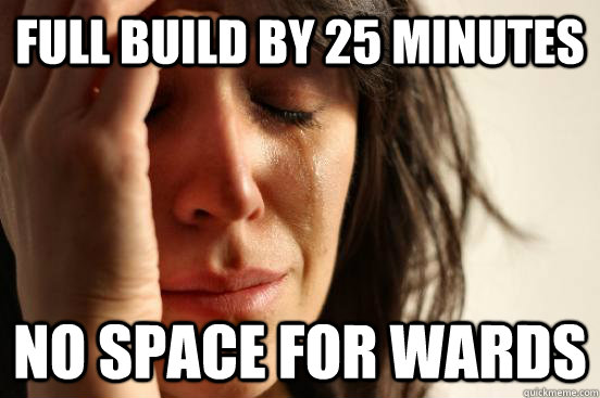 Full build by 25 minutes No space for wards  First World Problems