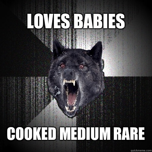 LOVES BABIES COOKED MEDIUM RARE  Insanity Wolf