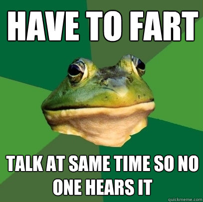 have to fart talk at same time so no one hears it  Foul Bachelor Frog