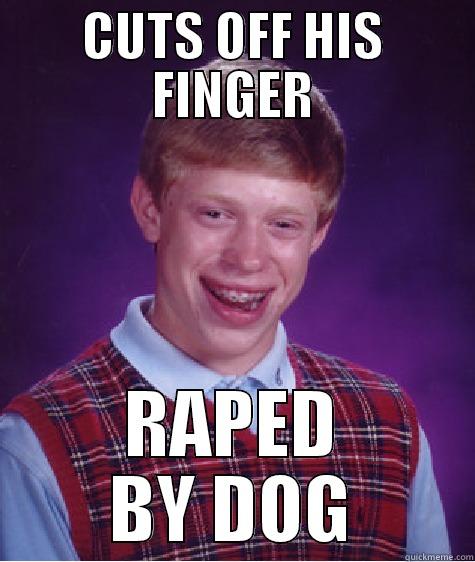 CUTS OFF HIS FINGER RAPED BY DOG Bad Luck Brian