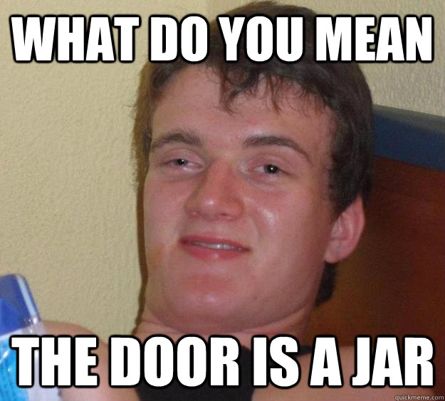 What do you mean the door is a jar - What do you mean the door is a jar  10 Guy
