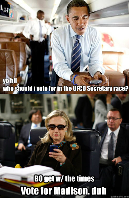 yo hil 
who should i vote for in the UFCD Secretary race? BO get w/ the times Vote for Madison. duh  Texts From Hillary