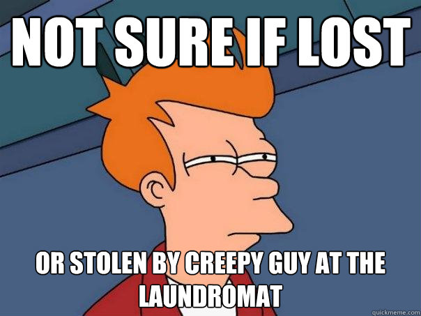 Not sure if lost Or stolen by creepy guy at the laundromat  Futurama Fry