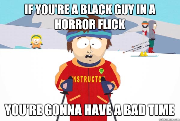 If you're a black guy in a horror flick You're gonna have a bad time - If you're a black guy in a horror flick You're gonna have a bad time  Super Cool Ski Instructor