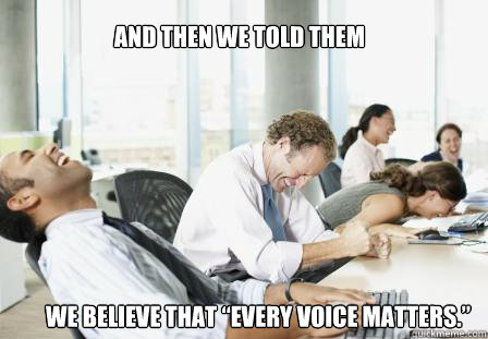 And then we told them we believe that “Every Voice Matters.”  laughing Business People