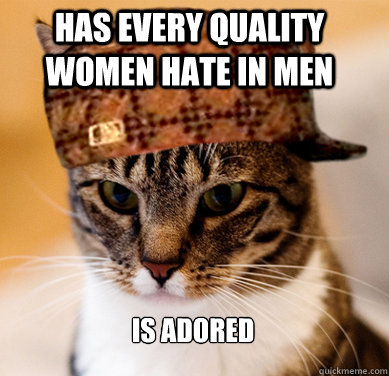 has every quality women hate in men is adored  Scumbag Cat