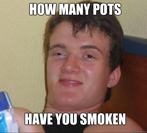 how many pots have you smoken - how many pots have you smoken  10guy